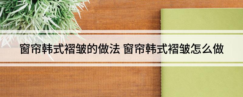 帘韩式褶皱的做法尊龙凯时app窗(图1)
